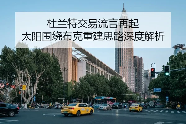 杜兰特交易流言再起 太阳围绕布克重建思路深度解析