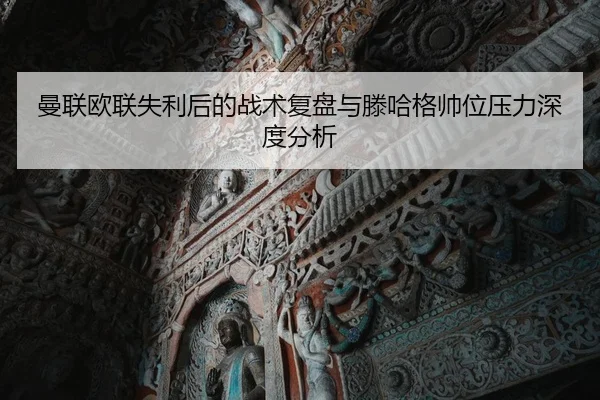 曼联欧联失利后的战术复盘与滕哈格帅位压力深度分析
